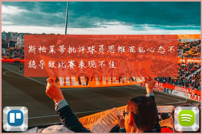 斯帕莱蒂批评球员思维混乱心态不稳导致比赛表现不佳