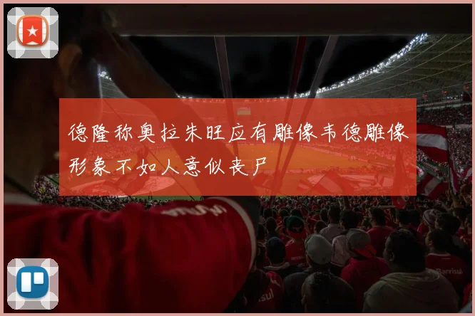 德隆称奥拉朱旺应有雕像韦德雕像形象不如人意似丧尸