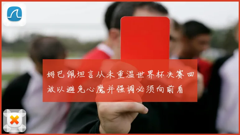 姆巴佩坦言从未重温世界杯决赛回放以避免心魔并强调必须向前看