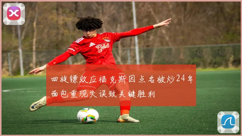 回旋镖效应福克斯因点名被炒24年面包重现失误致关键胜利