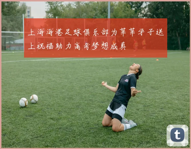 上海海港足球俱乐部为莘莘学子送上祝福助力高考梦想成真