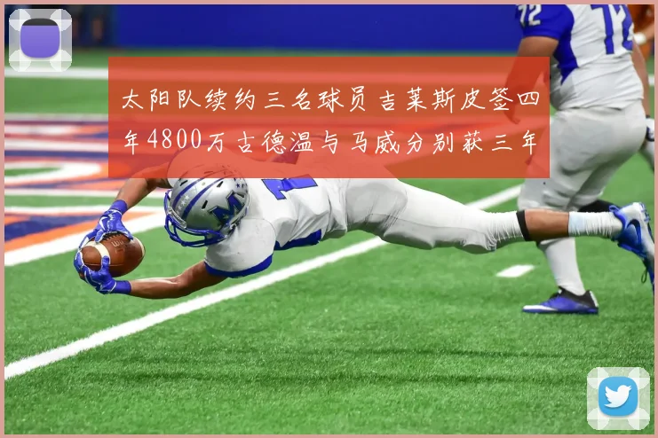 太阳队续约三名球员吉莱斯皮签四年4800万古德温与马威分别获三年合同
