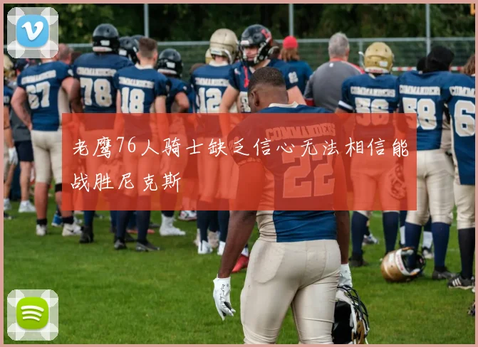 老鹰76人骑士缺乏信心无法相信能战胜尼克斯